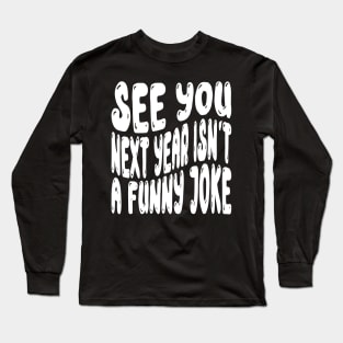 See You Next Year Isn t A Funny Joke Long Sleeve T-Shirt